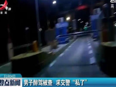 江西高速：男子醉驾被查 求交警“私了”