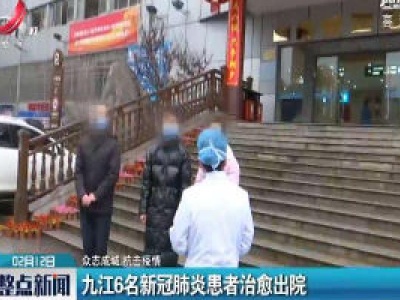 【众志成城 抗击疫情】九江6名新冠肺炎患者治愈出院