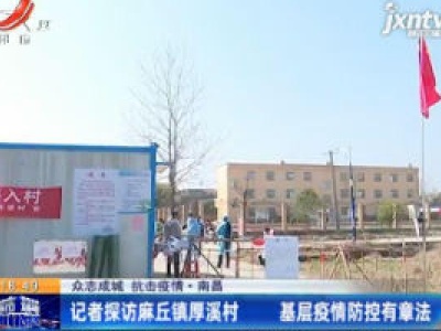 【众志成城 抗击疫情】南昌：记者探访麻丘镇厚溪村 基层疫情防控有章法