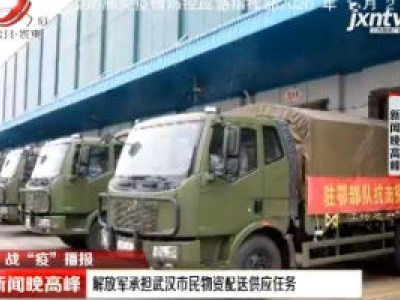战“疫”播报：解放军承担武汉市民物资配送供应任务