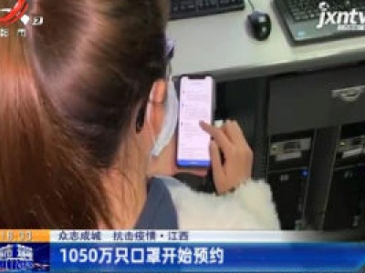 【众志成城 抗击疫情】江西：1050万只口罩开始预约