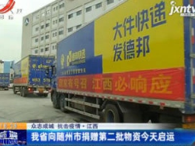 【众志成城 抗击疫情】江西省向随州市捐赠第二批物资2月19日启运