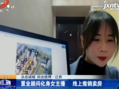 【众志成城 抗击疫情】江西：置业顾问化身女主播 线上推销卖房