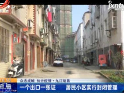 【众志成城 抗击疫情】九江瑞昌：一个出口一张证 居民小区实行封闭管理