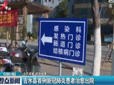 【众志成城 抗击疫情】吉水县首例新冠肺炎患者治愈出院