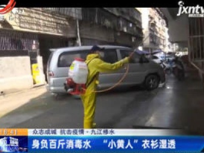 【众志成城 抗击疫情】九江修水：身负百斤消毒水 “小黄人”衣衫湿透