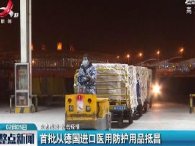 【众志成城 抗击疫情】首批从德国进口医用防护用品抵昌