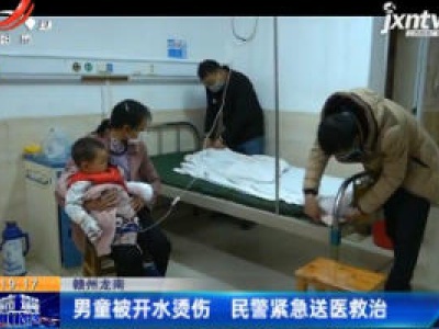 赣州龙南：男童被开水烫伤 民警紧急送医救治