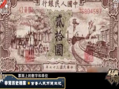 经典传奇20200212 非常历史档案——首套人民币诞生记