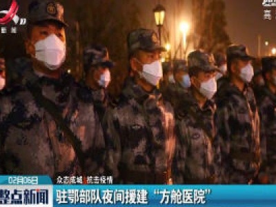 【众志成城 抗击疫情】驻鄂部队夜间援建“方舱医院”