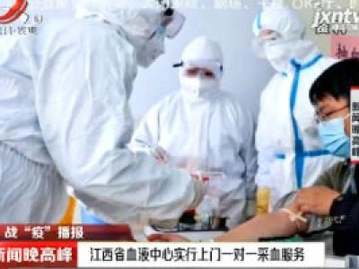 【战“疫”播报】江西省血液中心实施上门一对一采血服务