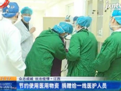 【众志成城 抗击疫情】江西：节约使用医用物资 捐赠给一线医护人员