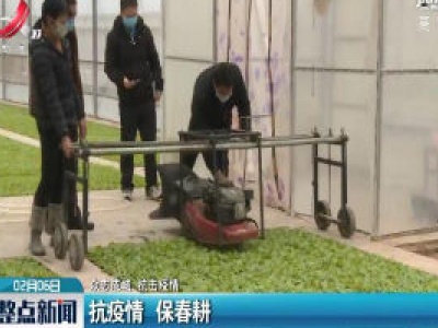 【众志成城 抗击疫情】抗疫情 保春耕
