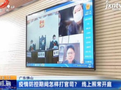 广东佛山：疫情防控期间怎样打官司？线上照常开庭