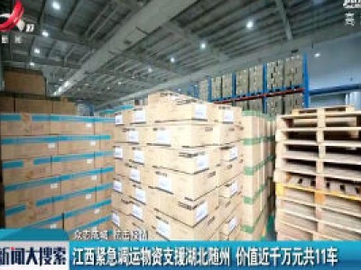 【众志成城 抗击疫情】江西紧急调运物资支援湖北随州 价值近千万元共11车