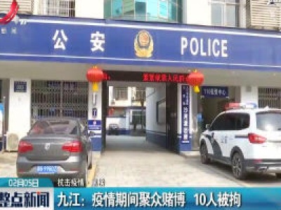 【抗击疫情·黑榜】九江：疫情期间聚众赌博 10人被拘