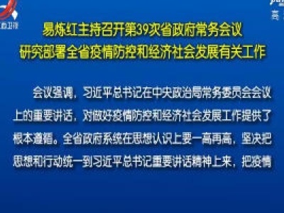 易炼红主持召开第39次省政府常务会议 研究部署全省疫情防控和经济社会发展有关工作