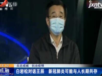 【众志成城 抗击疫情】白岩松对话王辰 新冠肺炎可能与人长期共存