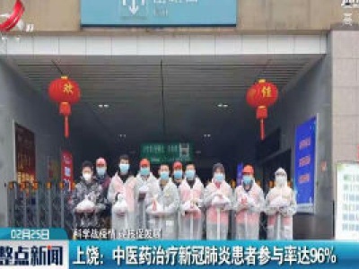 【科学战疫情 硬核促发展】上饶：中医药治疗新冠肺炎患者参与率达96%