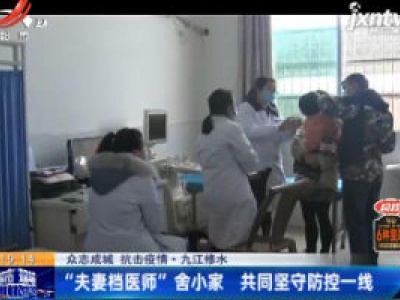 【众志成城 抗击疫情】九江修水：“夫妻档医师”舍小家 共同坚守防控一线