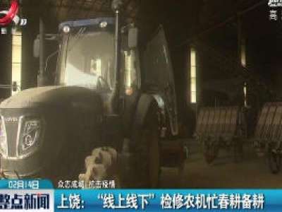 【众志成城 抗击疫情】上饶：“线上线下”检修农机忙春耕备耕