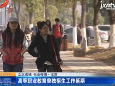 【众志成城 抗击疫情】江西：高等职业教育单独招生工作延期