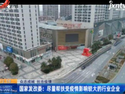 【众志成城 抗击疫情】国家发改委：尽量帮扶受疫情影响较大的行业企业