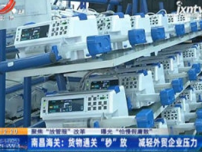 【聚焦“放管服”改革 曝光“怕慢假庸散”】南昌海关：货物通关“秒”放 减轻外贸企业压力