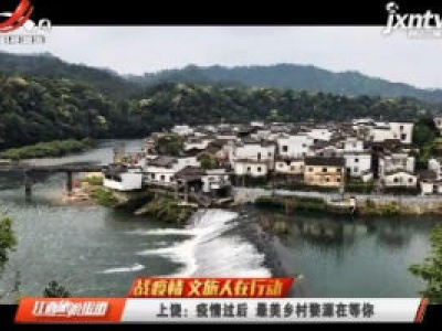 【战疫情 文旅人在行动】上饶：疫情过后 最美乡村婺源在等你