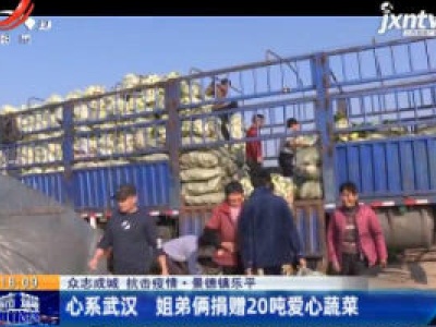 【众志成城 抗击疫情】景德镇乐平：心系武汉 姐弟俩捐赠20吨爱心蔬菜