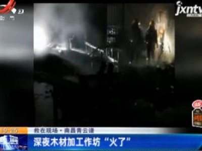 南昌青云谱：深夜木材加工作坊“火了”