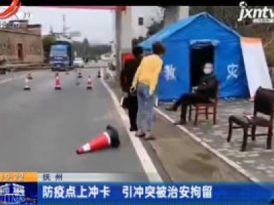 【众志成城 抗击疫情】抚州：防疫点上冲卡 引冲突被治安拘留