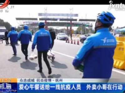 【众志成城 抗击疫情】抚州：爱心午餐送给一线抗疫人员 外卖小哥在行动