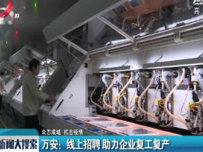 【众志成城 抗击疫情】万安：线上招聘 助力企业复工复产