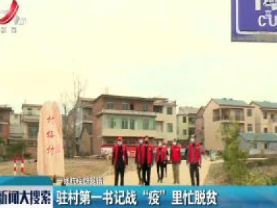 一线抗疫群英谱：驻村第一书记战“疫”里忙脱贫