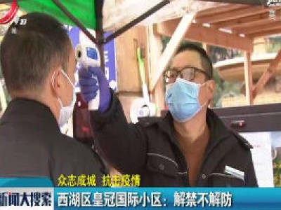 【众志成城 抗击疫情】西湖区皇冠国际小区：解禁不解防