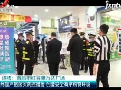 连线：南昌市红谷滩万达广场`商超严格落实防控措施 创造安全有序购物环境