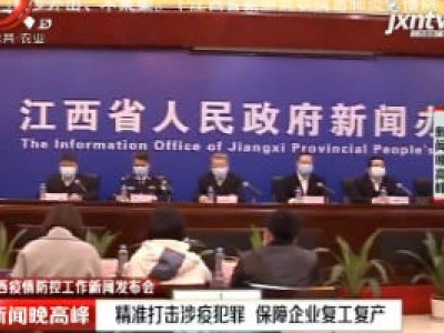 江西疫情防控工作新闻发布会：精准打击涉疫犯罪 保障企业复工复产
