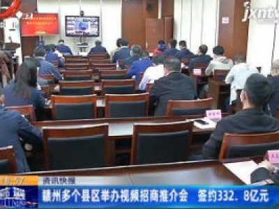 赣州多个县区举办视频招商推介会 签约332.8亿元
