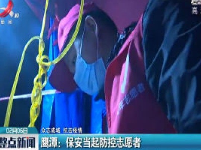 【众志成城 抗击疫情】鹰潭：保安当起防控志愿者 