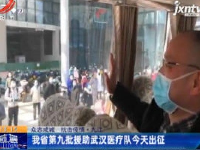 【众志成城 抗击疫情】九江：我省第九批援助武汉医疗队2月20日出征