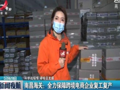 【科学战疫情 硬核促发展】南昌海关：全力保障跨境电商企业复工复产