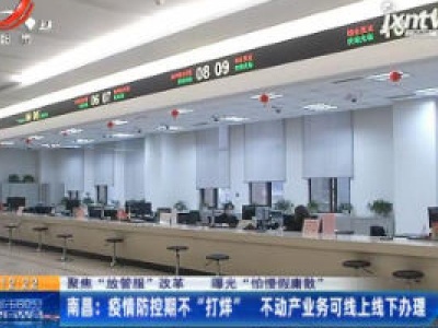 【聚焦“放管服”改革 曝光“怕慢假庸散”】南昌：疫情防控期不“打烊” 不动产业务可线上线下办理