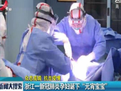 【众志成城 抗击疫情】浙江一新冠肺炎孕妇诞下“元宵宝宝”