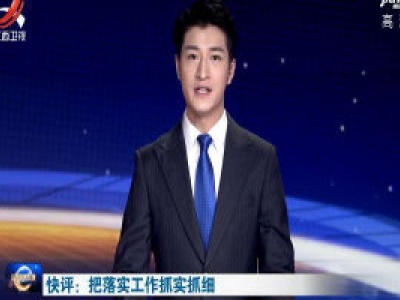 快评：把落实工作抓实抓细
