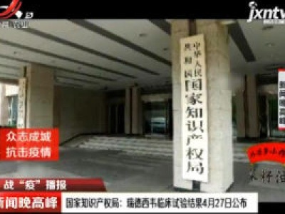 【战“役”播报】国家知识产权局：瑞德西韦临床试验结果4月27日公布