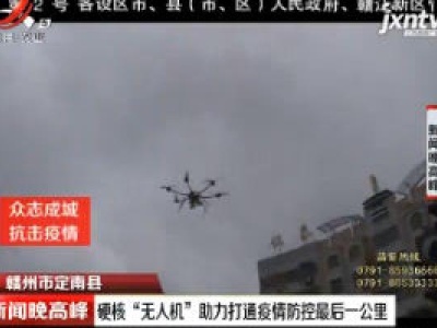 【众志成城 抗击疫情】赣州市定南县：硬核“无人机”助力打通疫情防控最后一公里