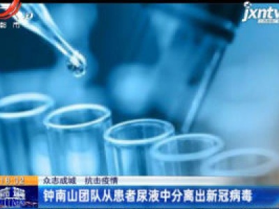 【众志成城 抗击疫情】钟南山团队从患者尿液中分离出新冠病毒