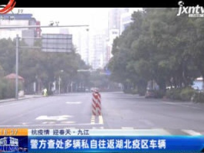 【战疫情 迎春天】九江：警方查处多辆私自往返湖北疫区车辆