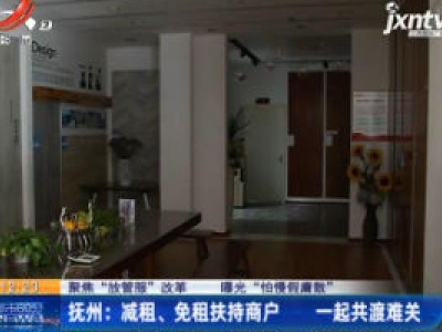 【聚焦“放管服”改革 曝光“怕慢假庸散”】抚州：减租、免租扶持商户 一起共渡难关